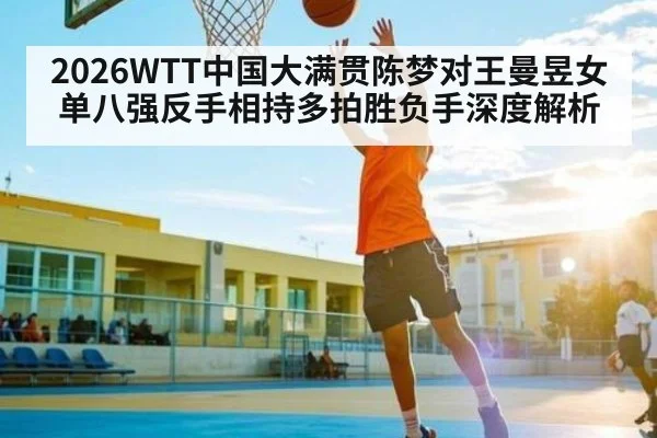 2026WTT中国大满贯陈梦对王曼昱女单八强反手相持多拍胜负手深度解析