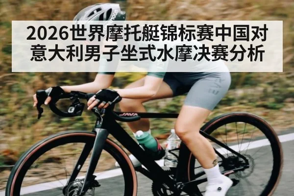 2026世界摩托艇锦标赛中国对意大利男子坐式水摩决赛分析